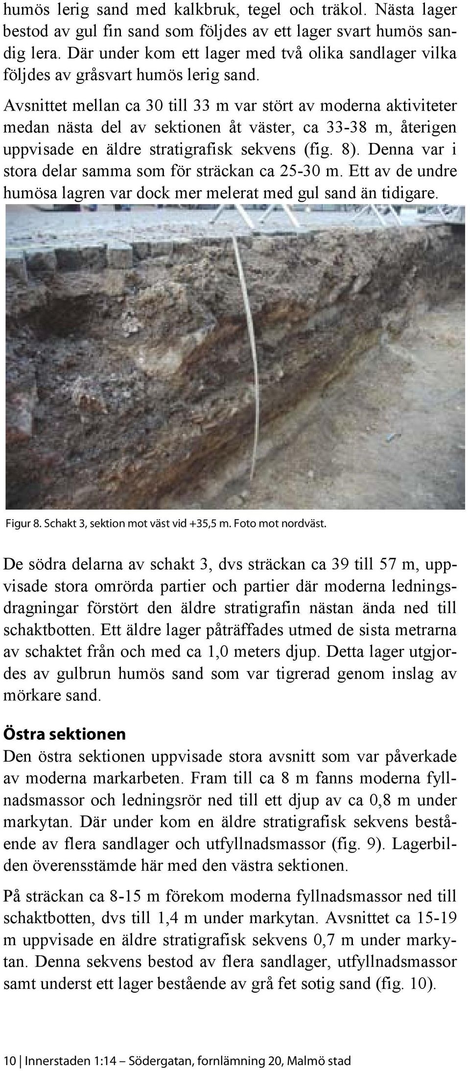 Avsnittet mellan ca 30 till 33 m var stört av moderna aktiviteter medan nästa del av sektionen åt väster, ca 33-38 m, återigen uppvisade en äldre stratigrafisk sekvens (fig. 8).