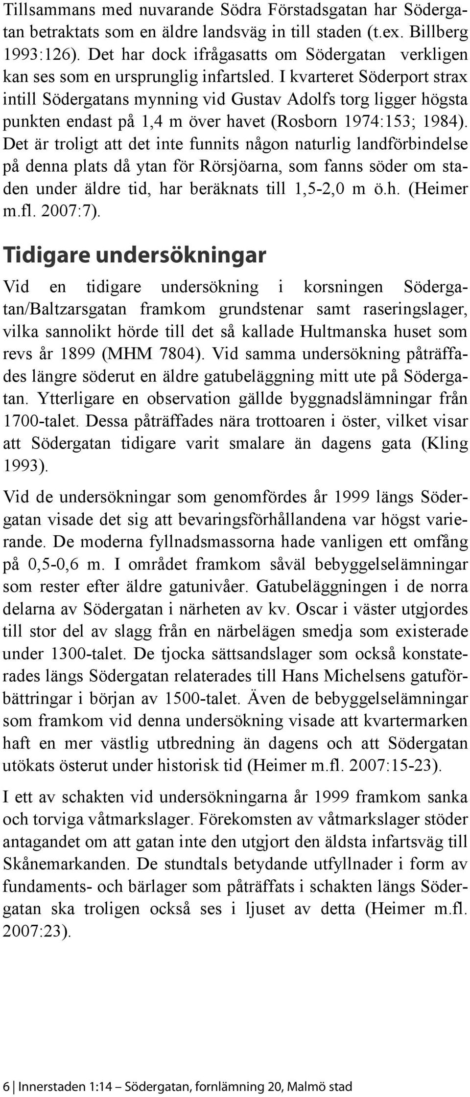 I kvarteret Söderport strax intill Södergatans mynning vid Gustav Adolfs torg ligger högsta punkten endast på 1,4 m över havet (Rosborn 1974:153; 1984).