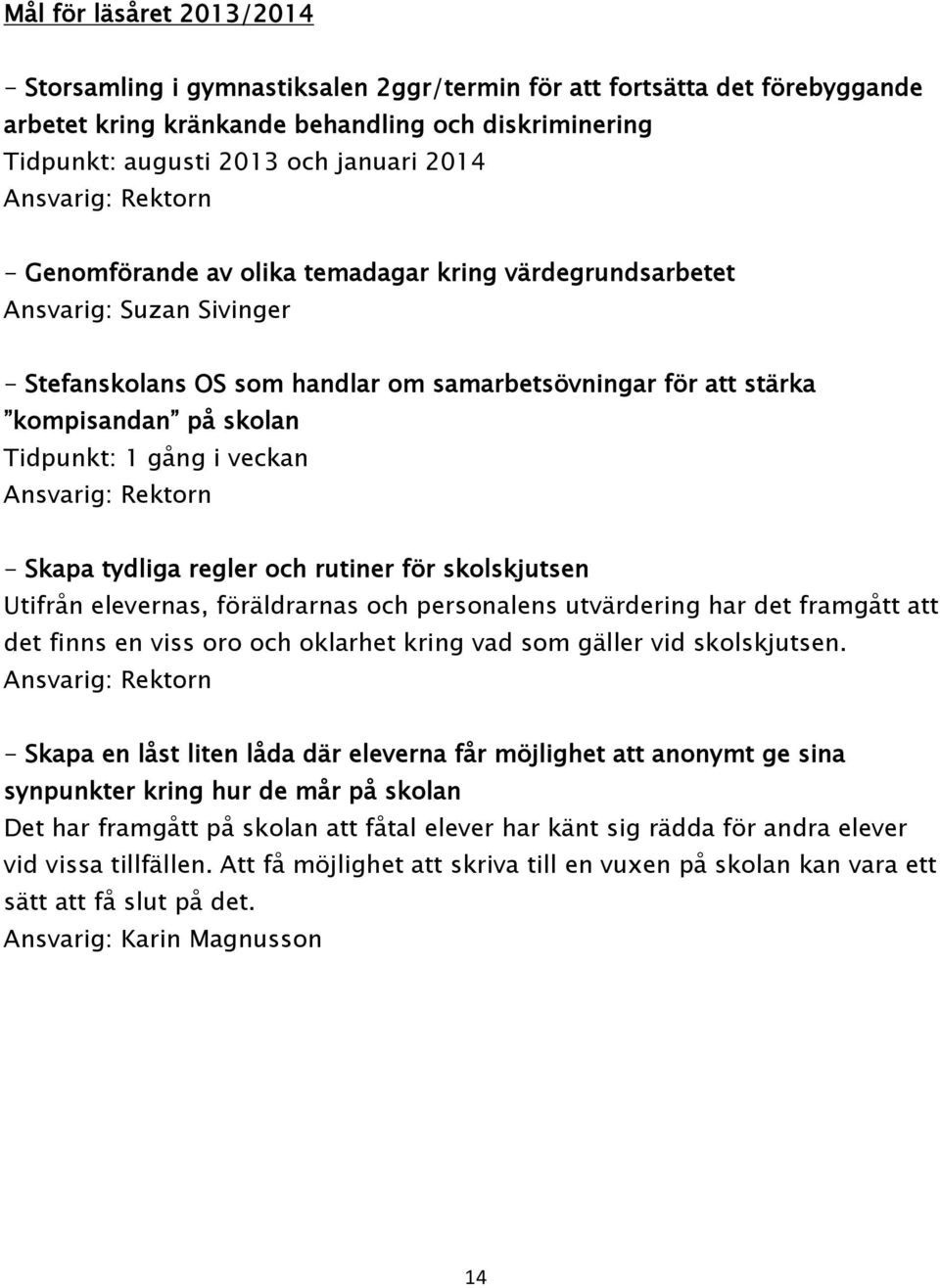 Tidpunkt: 1 gång i veckan Ansvarig: Rektorn - Skapa tydliga regler och rutiner för skolskjutsen Utifrån elevernas, föräldrarnas och personalens utvärdering har det framgått att det finns en viss oro