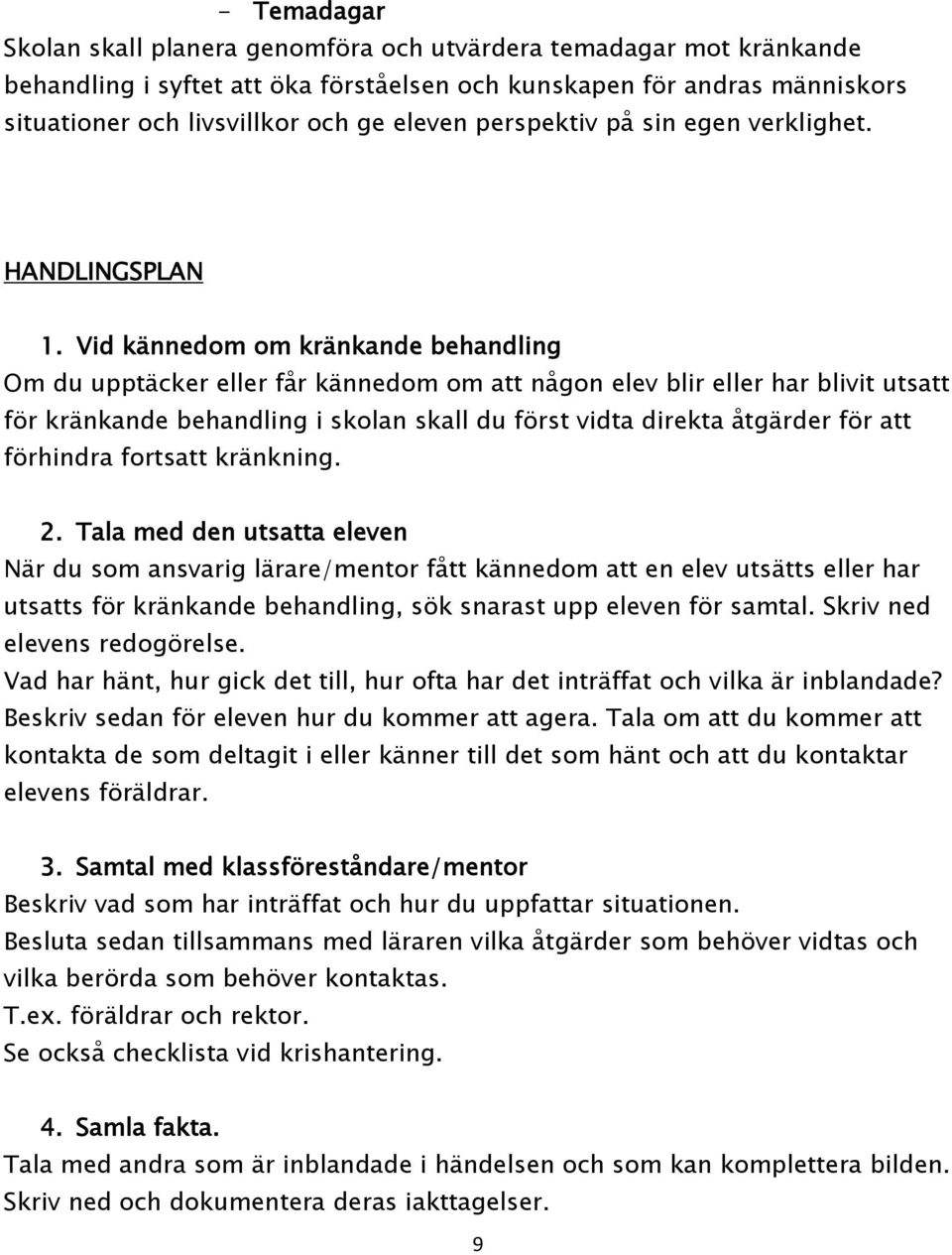 Vid kännedom om kränkande behandling Om du upptäcker eller får kännedom om att någon elev blir eller har blivit utsatt för kränkande behandling i skolan skall du först vidta direkta åtgärder för att