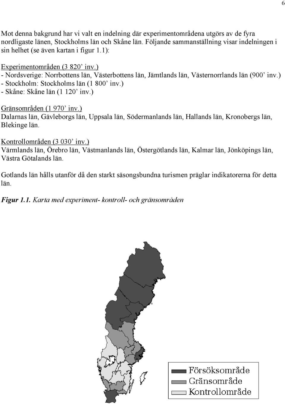 ) - Nordsverige: Norrbottens län, Västerbottens län, Jämtlands län, Västernorrlands län (900 inv.) - Stockholm: Stockholms län (1 800 inv.) - Skåne: Skåne län (1 120 inv.) Gränsområden (1 970 inv.