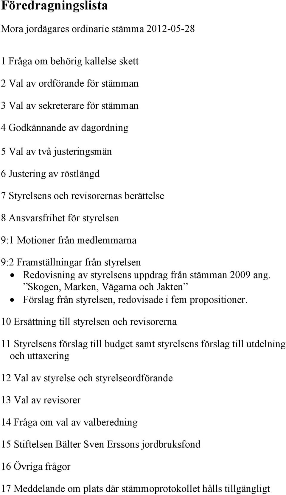 styrelsens uppdrag från stämman 2009 ang. Skogen, Marken, Vägarna och Jakten Förslag från styrelsen, redovisade i fem propositioner.