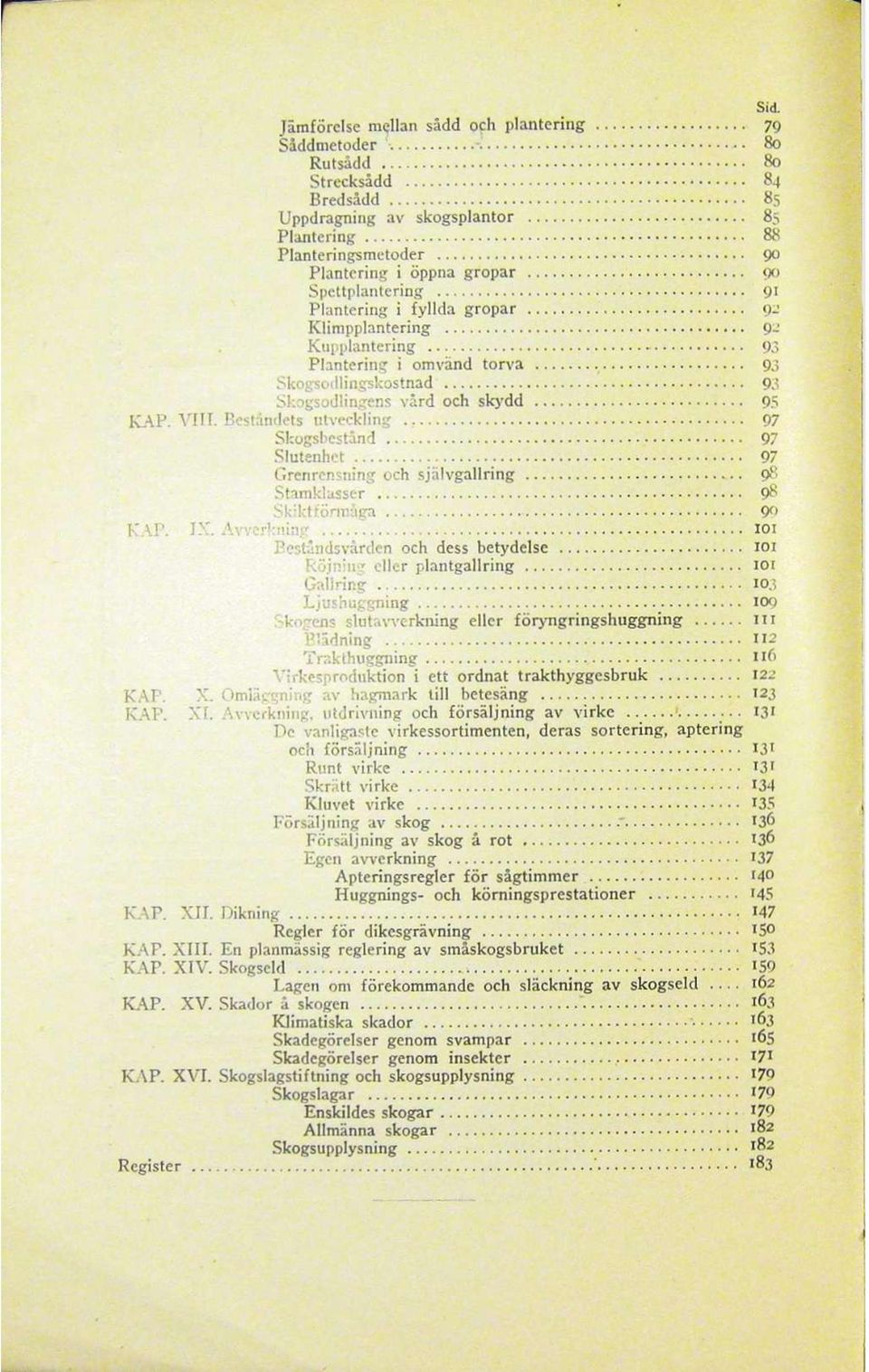 v 93 Skogsodlingskostnad'..... 93 Skogsodlingens vard och skydd... 95 KAP. VIII. Beständets utveckling... - - 97 Skogsbestand..... 97 Slutenhct & ;... -... -.... 97 Grenrensning och självgallring 98 Stamklasser.