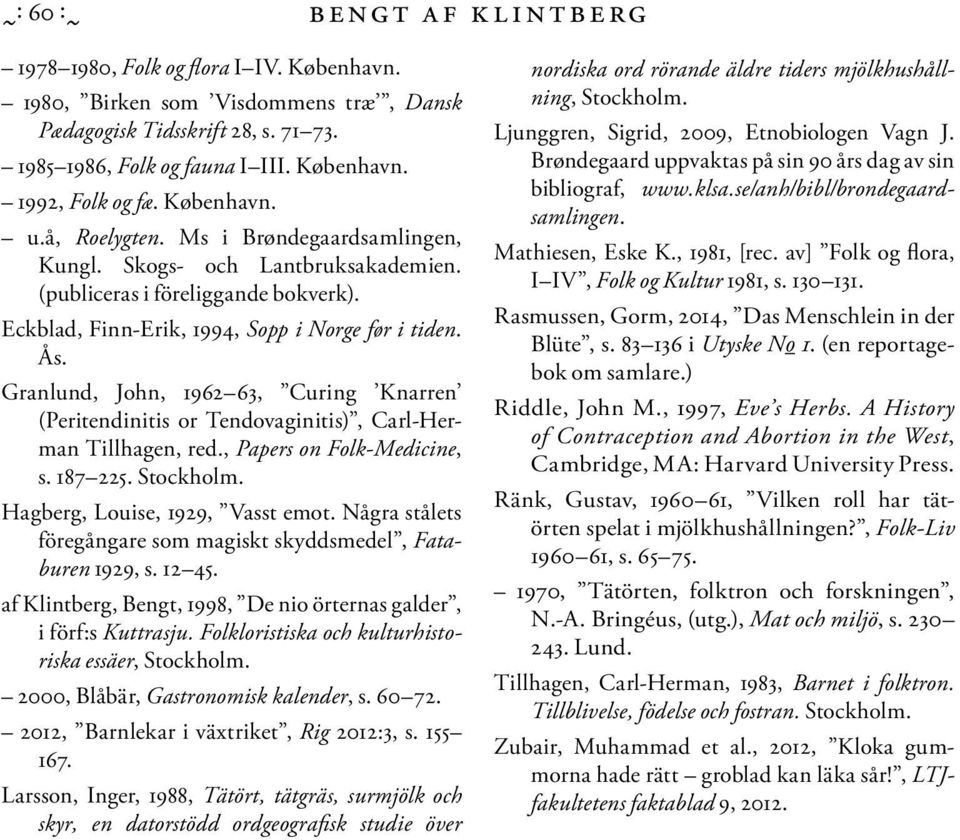 Granlund, John, 1962 63, Curing Knarren (Peritendinitis or Tendovaginitis), Carl-Herman Tillhagen, red., Papers on Folk-Medicine, s. 187 225. Stockholm. Hagberg, Louise, 1929, Vasst emot.