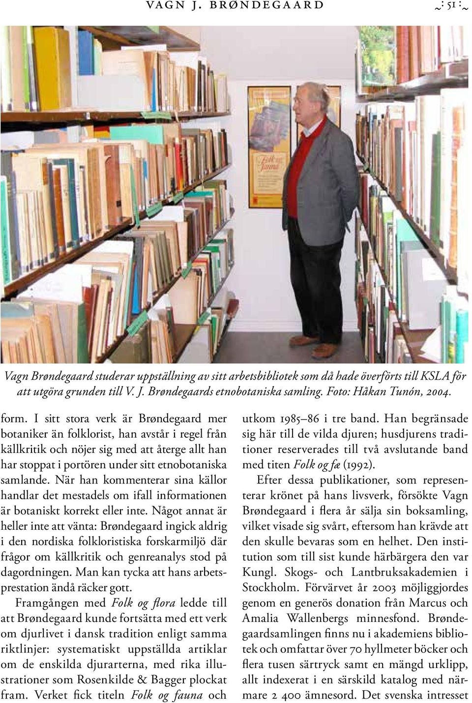 I sitt stora verk är Brøndegaard mer botaniker än folklorist, han avstår i regel från källkritik och nöjer sig med att återge allt han har stoppat i portören under sitt etnobotaniska samlande.