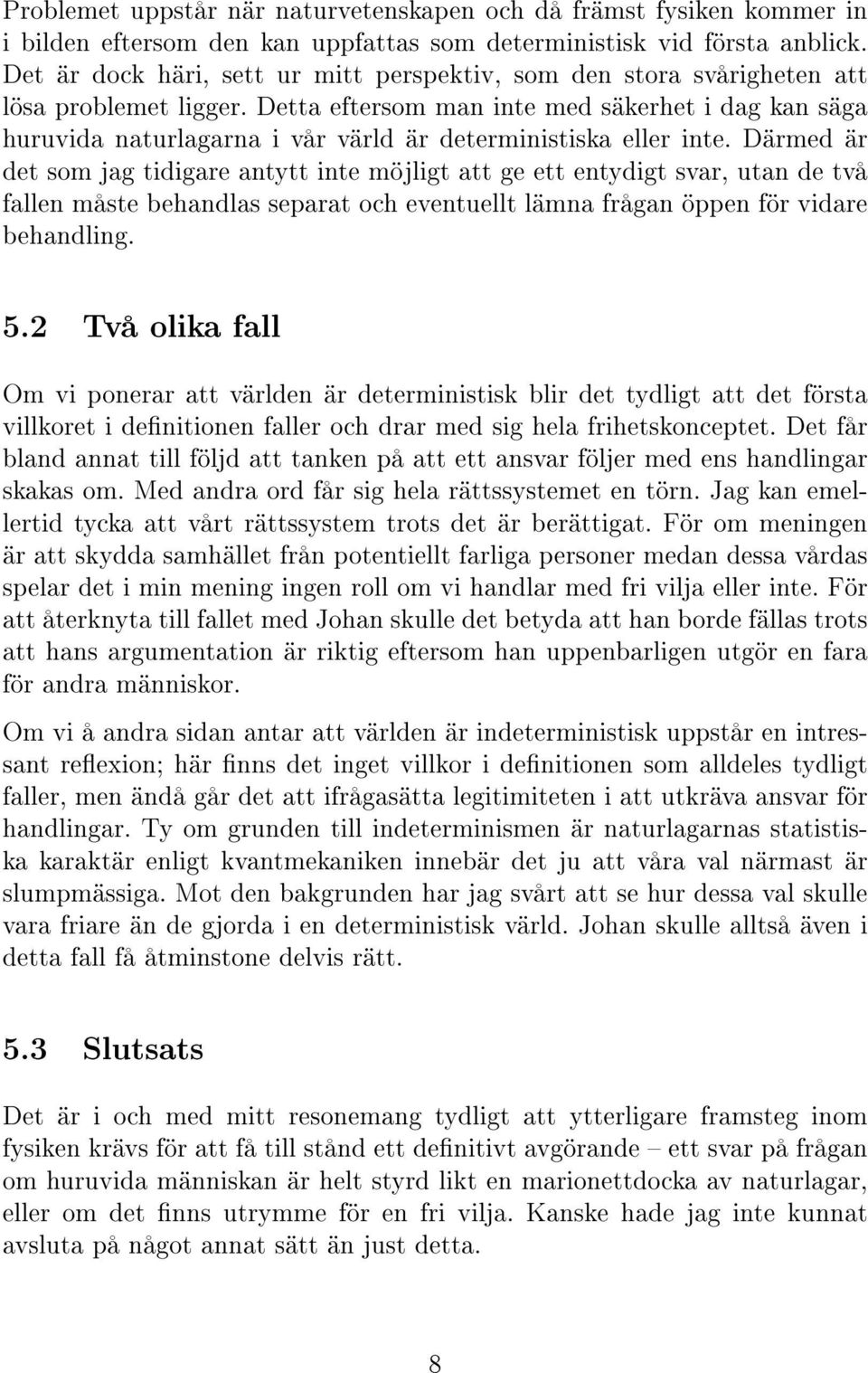 Detta eftersom man inte med säkerhet i dag kan säga huruvida naturlagarna i vår värld är deterministiska eller inte.