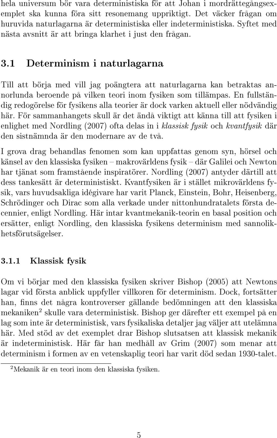 1 Determinism i naturlagarna Till att börja med vill jag poängtera att naturlagarna kan betraktas annorlunda beroende på vilken teori inom fysiken som tillämpas.