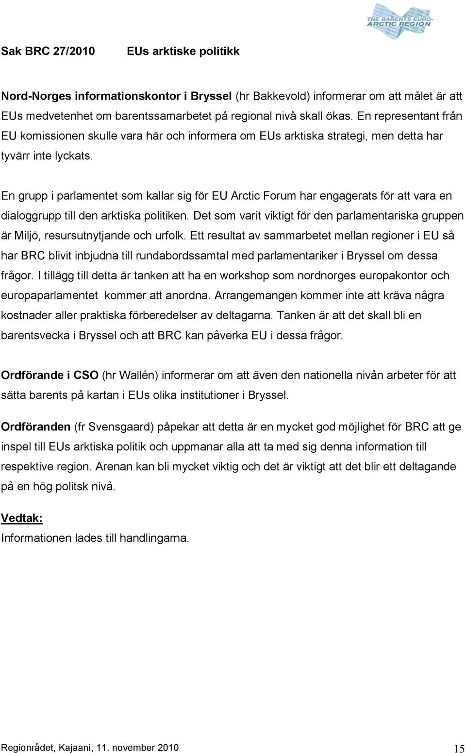 En grupp i parlamentet som kallar sig för EU Arctic Forum har engagerats för att vara en dialoggrupp till den arktiska politiken.