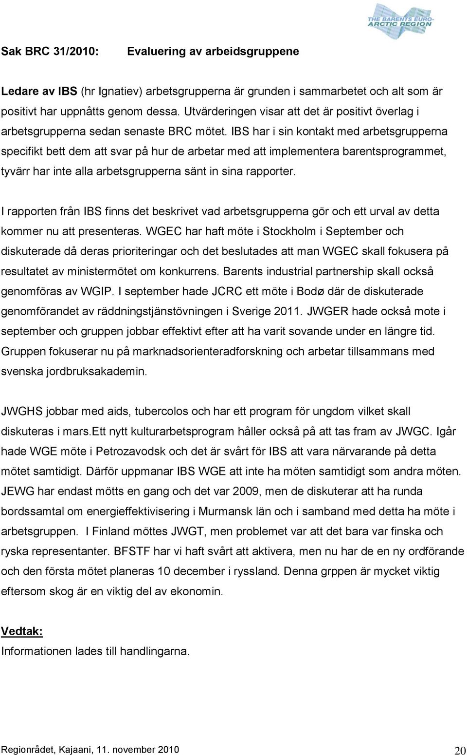 IBS har i sin kontakt med arbetsgrupperna specifikt bett dem att svar på hur de arbetar med att implementera barentsprogrammet, tyvärr har inte alla arbetsgrupperna sänt in sina rapporter.