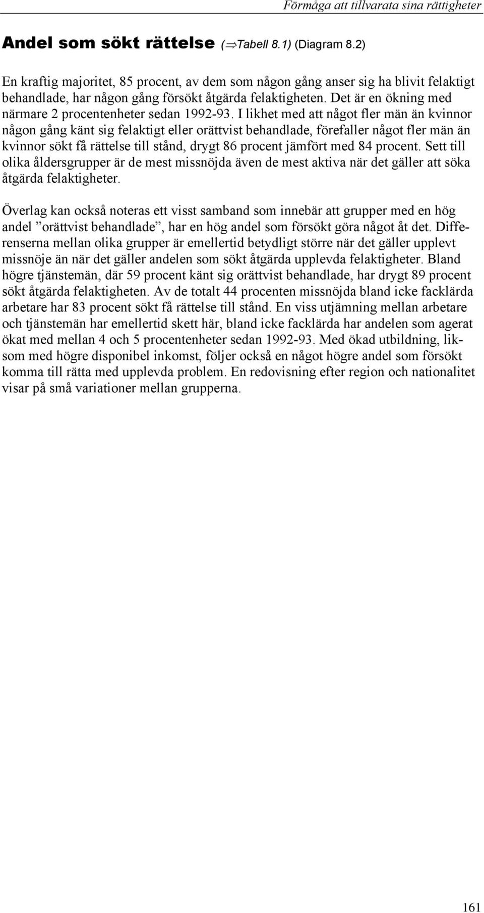 I likhet med att något fler män än kvinnor någon gång känt sig felaktigt eller orättvist behandlade, förefaller något fler män än kvinnor sökt få rättelse till stånd, drygt 86 procent jämfört med 84