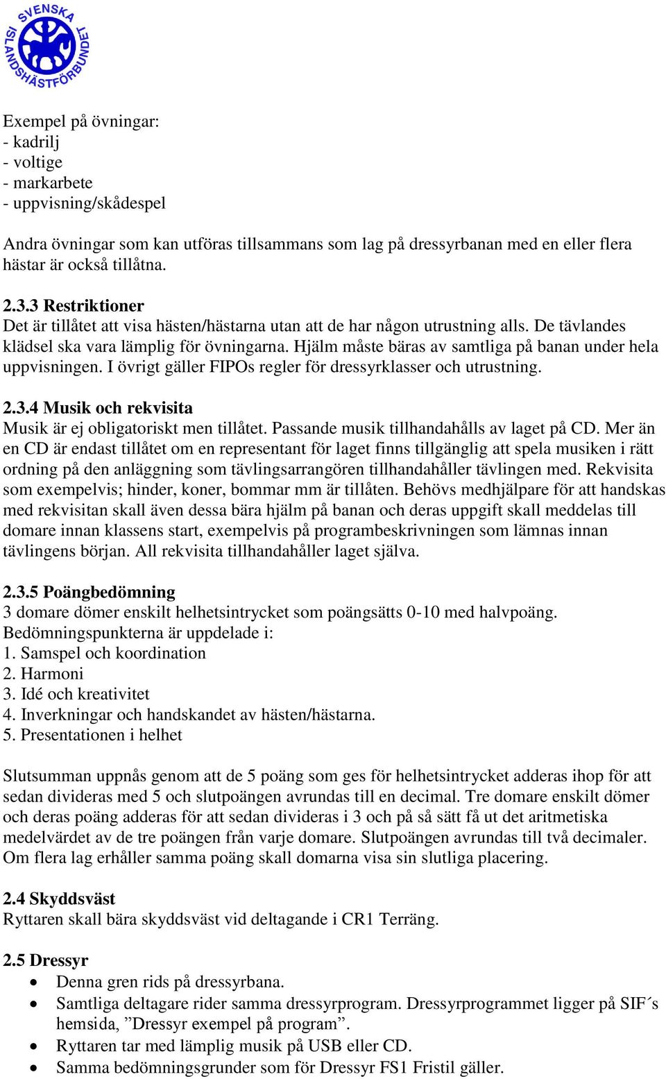 Hjälm måste bäras av samtliga på banan under hela uppvisningen. I övrigt gäller FIPOs regler för dressyrklasser och utrustning. 2.3.4 Musik och rekvisita Musik är ej obligatoriskt men tillåtet.