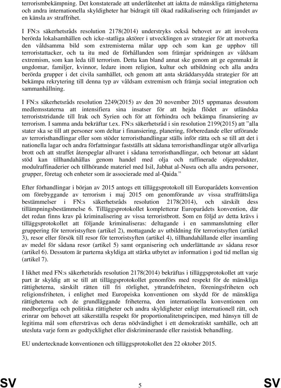 I FN:s säkerhetsråds resolution 2178(2014) understryks också behovet av att involvera berörda lokalsamhällen och icke-statliga aktörer i utvecklingen av strategier för att motverka den våldsamma bild