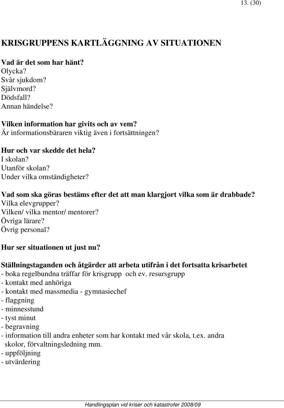 Vad som ska göras bestäms efter det att man klargjort vilka som är drabbade? Vilka elevgrupper? Vilken/ vilka mentor/ mentorer? Övriga lärare? Övrig personal? Hur ser situationen ut just nu?