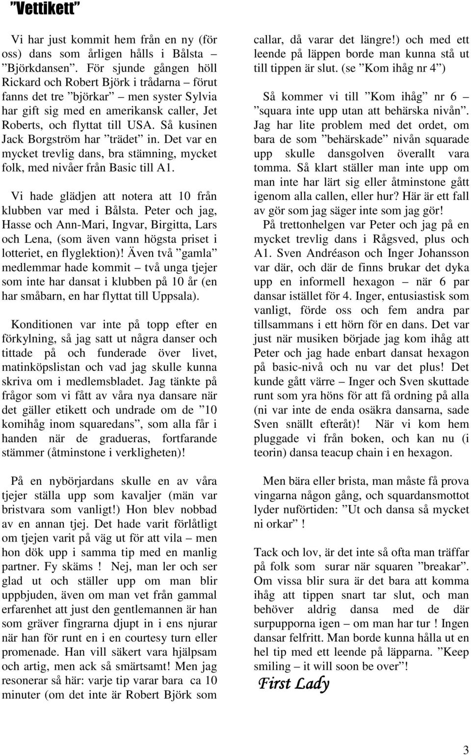 Så kusinen Jack Borgström har trädet in. Det var en mycket trevlig dans, bra stämning, mycket folk, med nivåer från Basic till A1. Vi hade glädjen att notera att 10 från klubben var med i Bålsta.