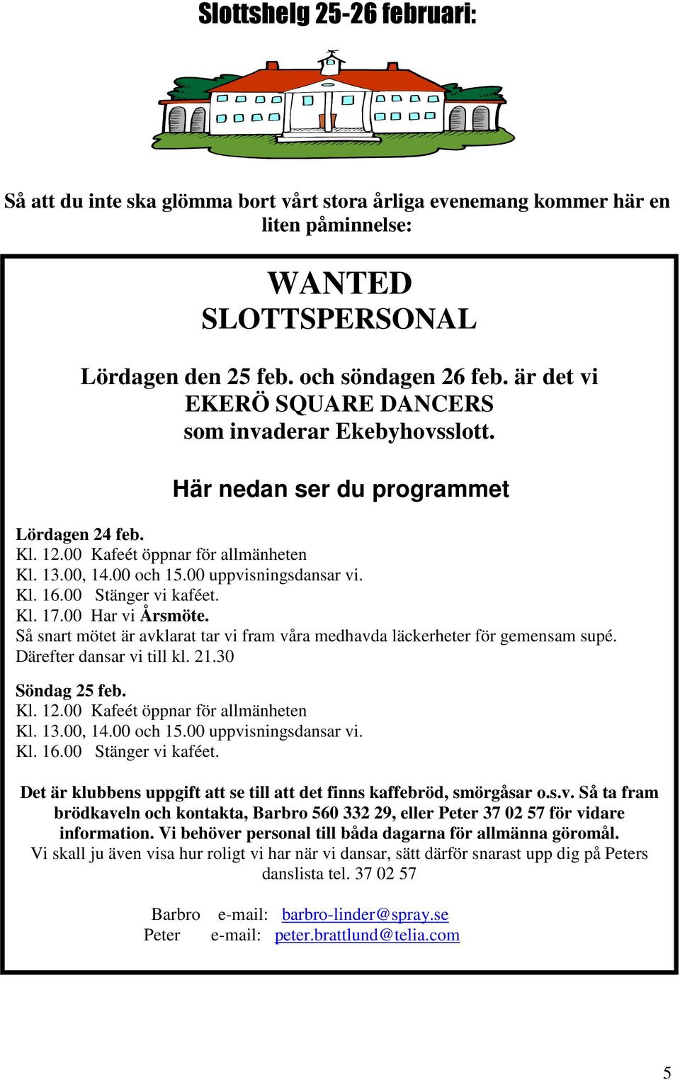 00 Stänger vi kaféet. Kl. 17.00 Har vi Årsmöte. Så snart mötet är avklarat tar vi fram våra medhavda läckerheter för gemensam supé. Därefter dansar vi till kl. 21.30 Söndag 25 feb. Kl. 12.