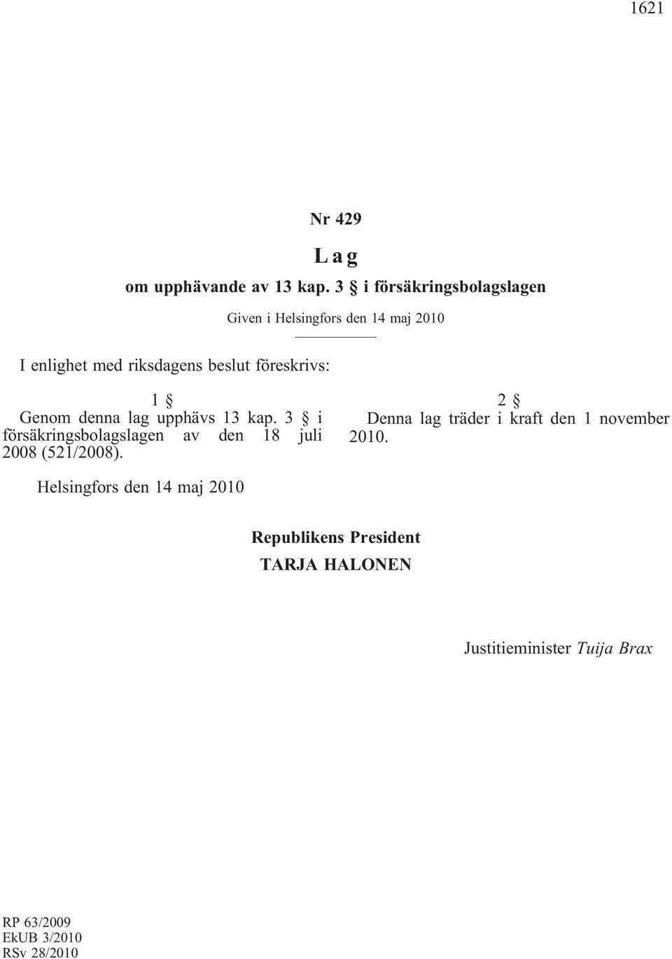 föreskrivs: 1 Genom denna lag upphävs 13 kap. 3 i försäkringsbolagslagen av den 18 juli 2008 (521/2008).