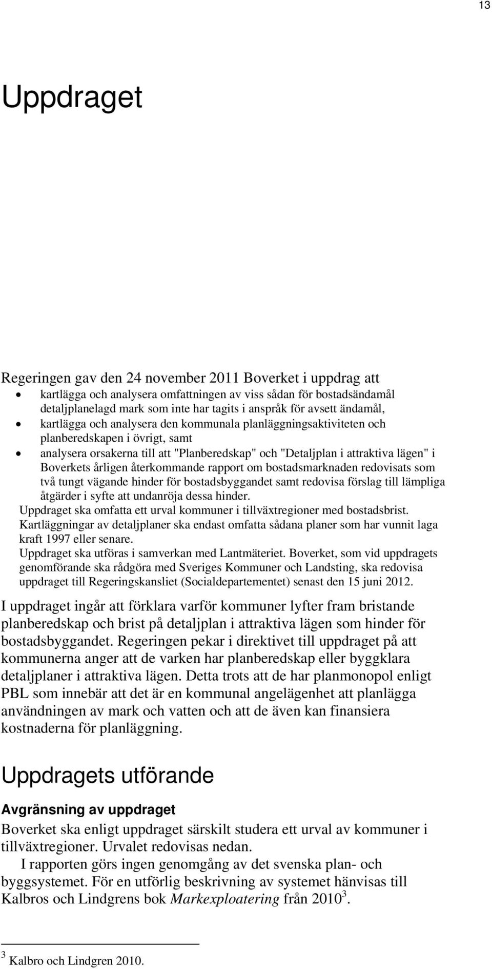 Boverkets årligen återkommande rapport om bostadsmarknaden redovisats som två tungt vägande hinder för bostadsbyggandet samt redovisa förslag till lämpliga åtgärder i syfte att undanröja dessa hinder.