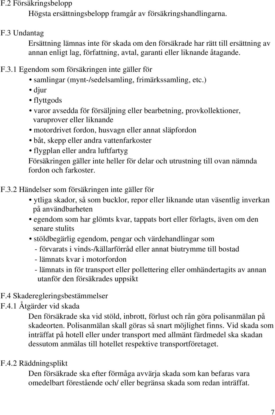 ) djur flyttgods varor avsedda för försäljning eller bearbetning, provkollektioner, varuprover eller liknande motordrivet fordon, husvagn eller annat släpfordon båt, skepp eller andra vattenfarkoster