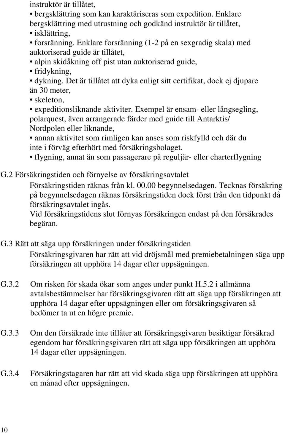 Det är tillåtet att dyka enligt sitt certifikat, dock ej djupare än 30 meter, skeleton, expeditionsliknande aktiviter.