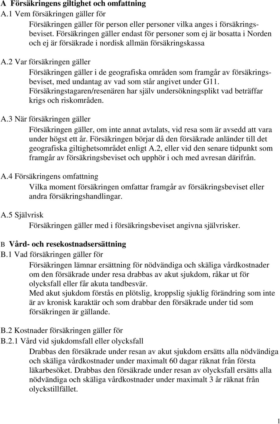 2 Var försäkringen gäller Försäkringen gäller i de geografiska områden som framgår av försäkringsbeviset, med undantag av vad som står angivet under G11.