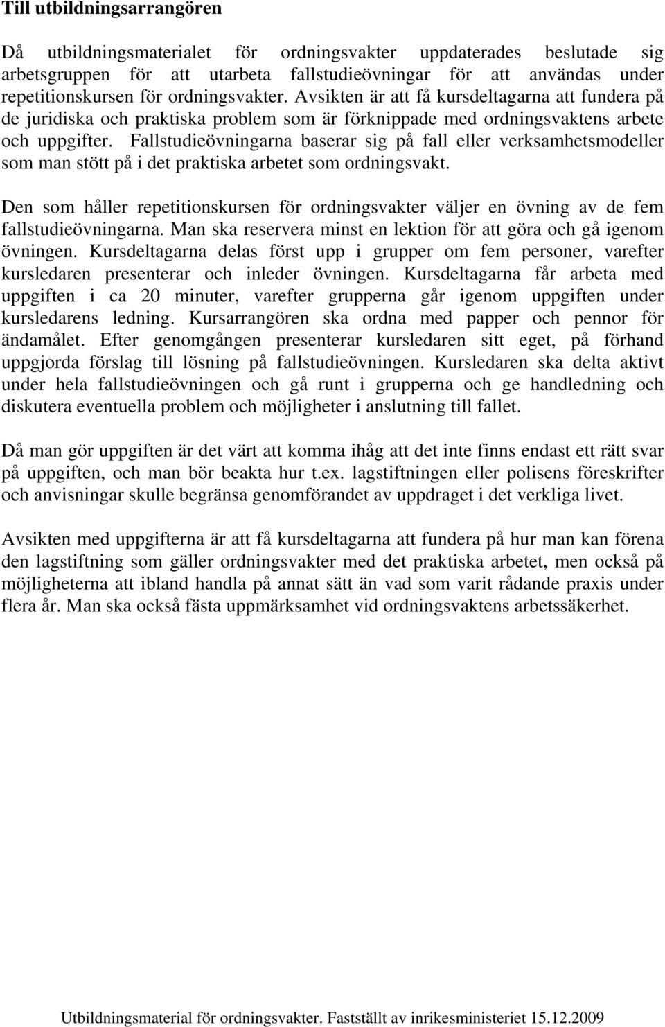 Fallstudieövningarna baserar sig på fall eller verksamhetsmodeller som man stött på i det praktiska arbetet som ordningsvakt.