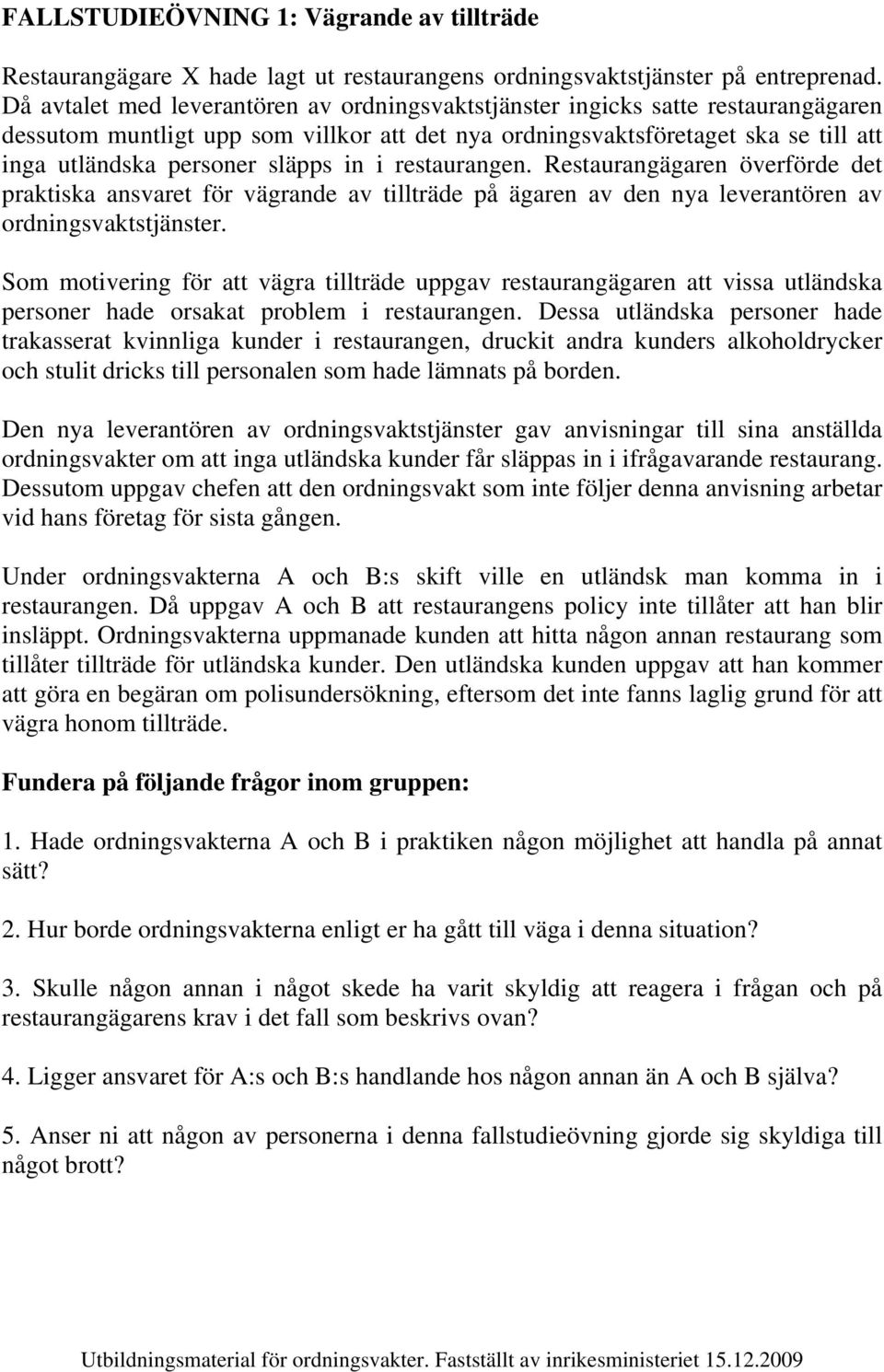 in i restaurangen. Restaurangägaren överförde det praktiska ansvaret för vägrande av tillträde på ägaren av den nya leverantören av ordningsvaktstjänster.