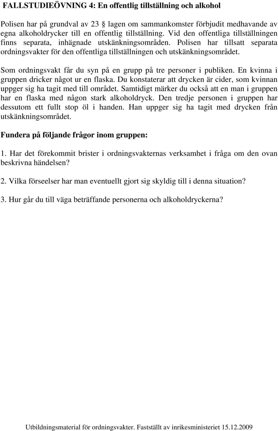Som ordningsvakt får du syn på en grupp på tre personer i publiken. En kvinna i gruppen dricker något ur en flaska.