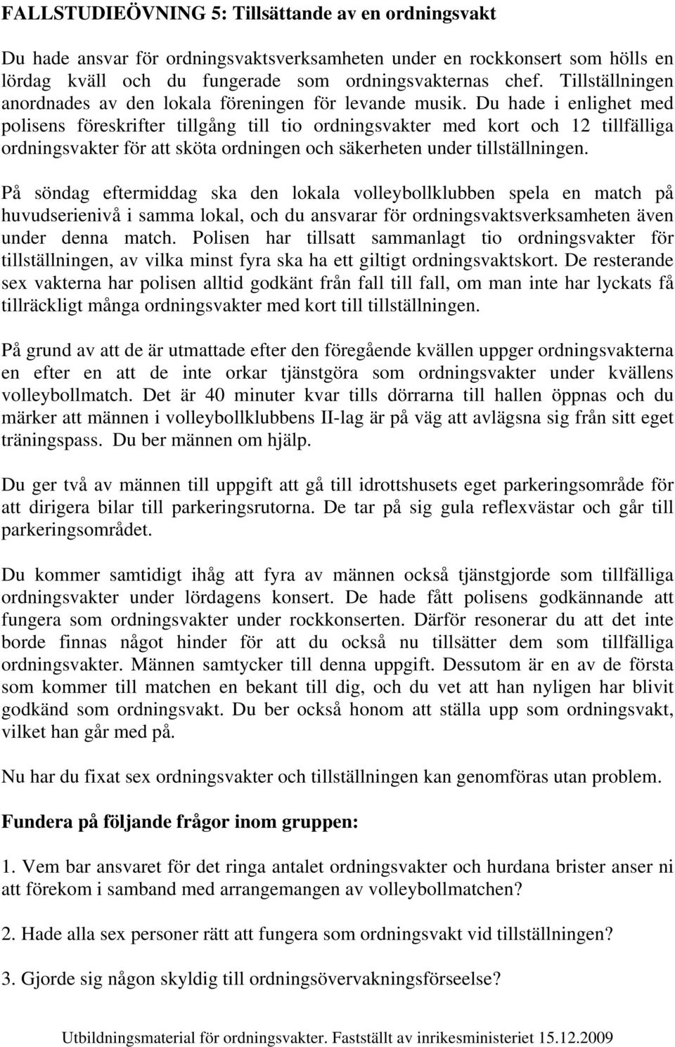Du hade i enlighet med polisens föreskrifter tillgång till tio ordningsvakter med kort och 12 tillfälliga ordningsvakter för att sköta ordningen och säkerheten under tillställningen.