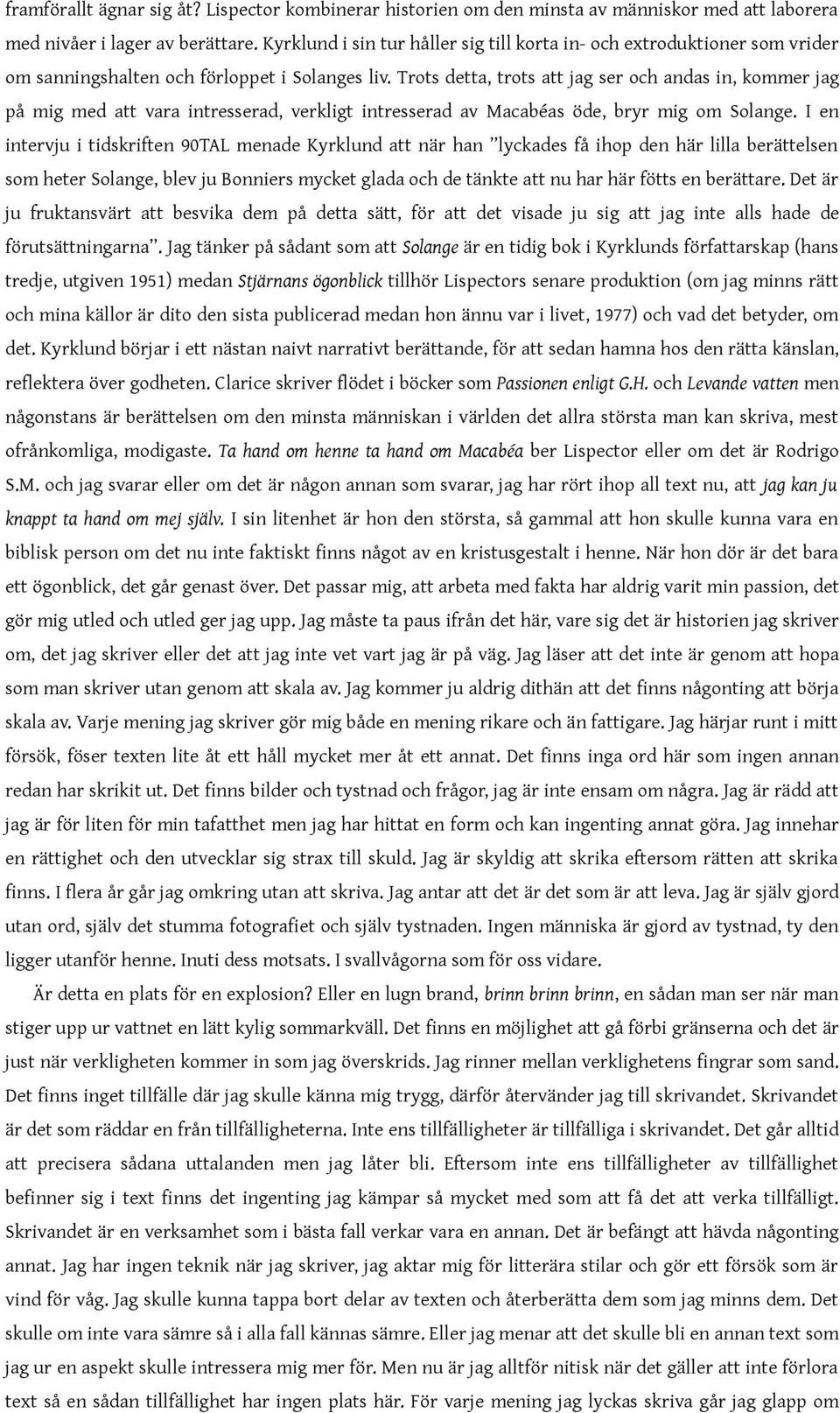 Trots detta, trots att jag ser och andas in, kommer jag på mig med att vara intresserad, verkligt intresserad av Macabéas öde, bryr mig om Solange.