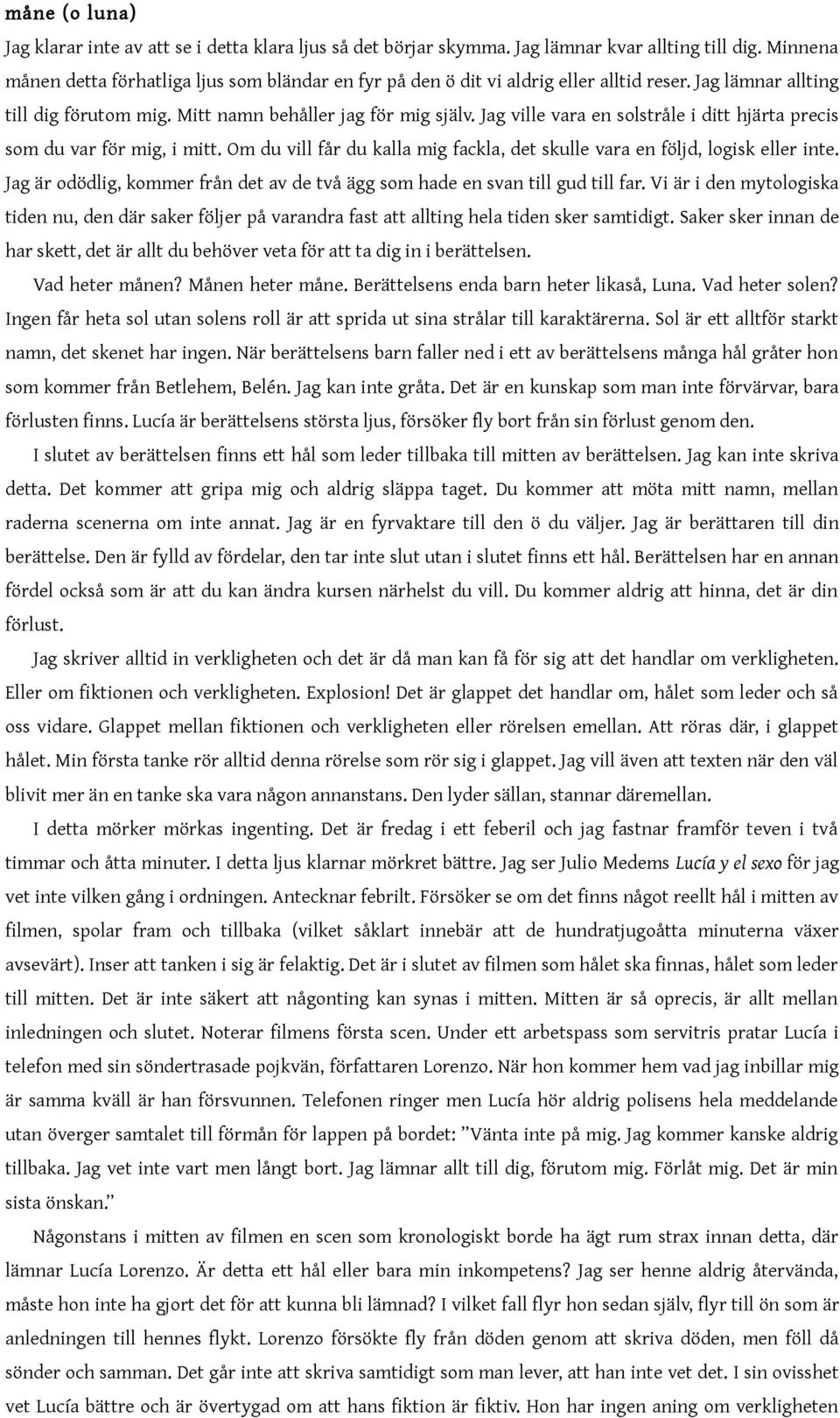 Jag ville vara en solstråle i ditt hjärta precis som du var för mig, i mitt. Om du vill får du kalla mig fackla, det skulle vara en följd, logisk eller inte.
