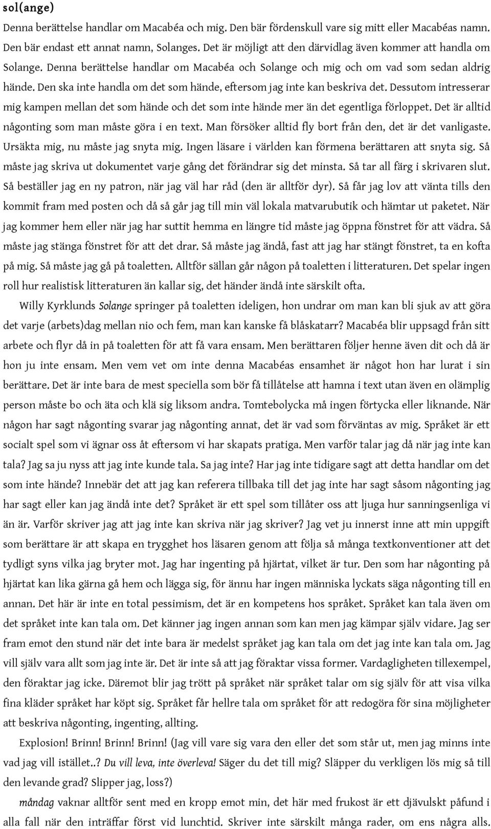 Den ska inte handla om det som hände, eftersom jag inte kan beskriva det. Dessutom intresserar mig kampen mellan det som hände och det som inte hände mer än det egentliga förloppet.