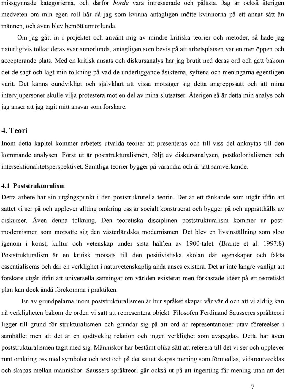 Om jag gått in i projektet och använt mig av mindre kritiska teorier och metoder, så hade jag naturligtvis tolkat deras svar annorlunda, antagligen som bevis på att arbetsplatsen var en mer öppen och