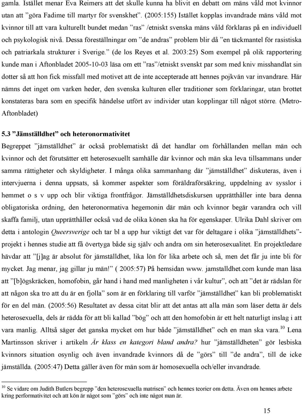 Dessa föreställningar om de andras problem blir då en täckmantel för rasistiska och patriarkala strukturer i Sverige. (de los Reyes et al.