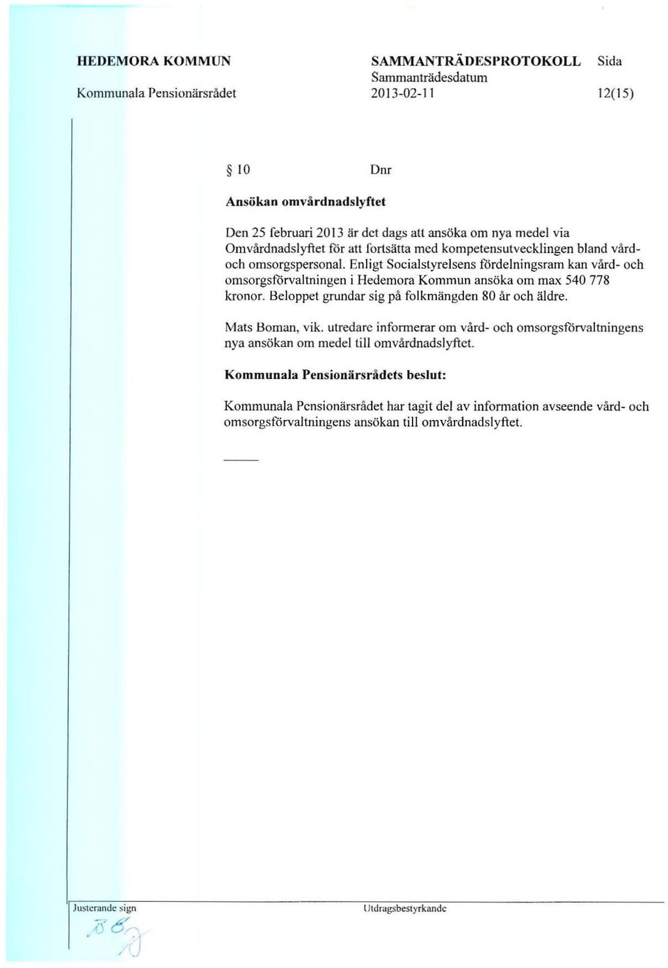 Enligt Socialstyrelsens fordel ningsram kan vard- oeh omsorgsforvaltningen i Hedemora Kommun ansoka om max 540 778 kronor. l3eloppet grundar sig pa folkmangden 80 AT oeh aldre. Mats Homan, vik.