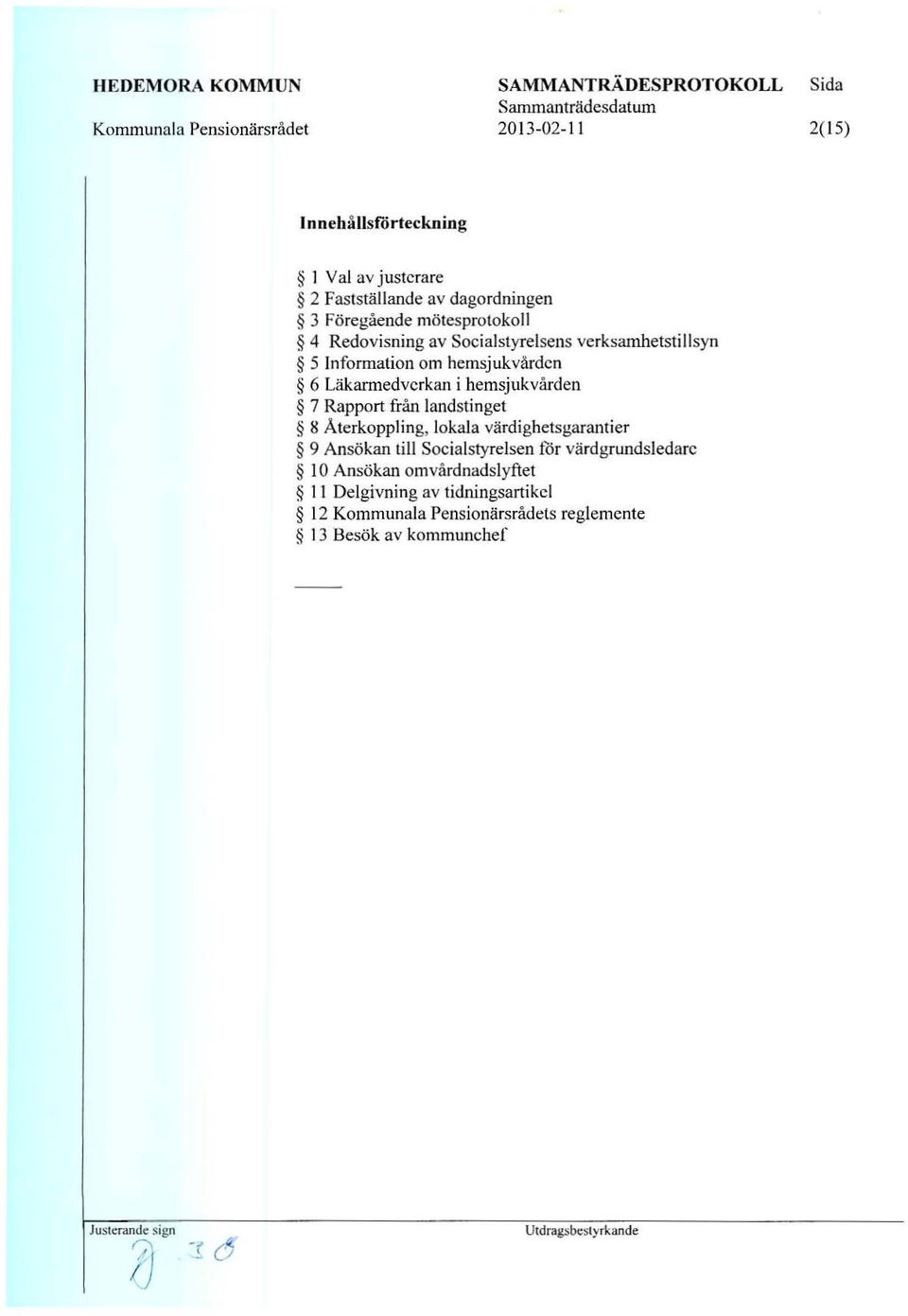 Uikannedvcrkan i hemsjukvarden 7 Rapport fnin landstinget 8 Aterkoppling, lokala vardighetsgarantier 9 Ansokan till Socialstyrelsen for vard grundsledarc