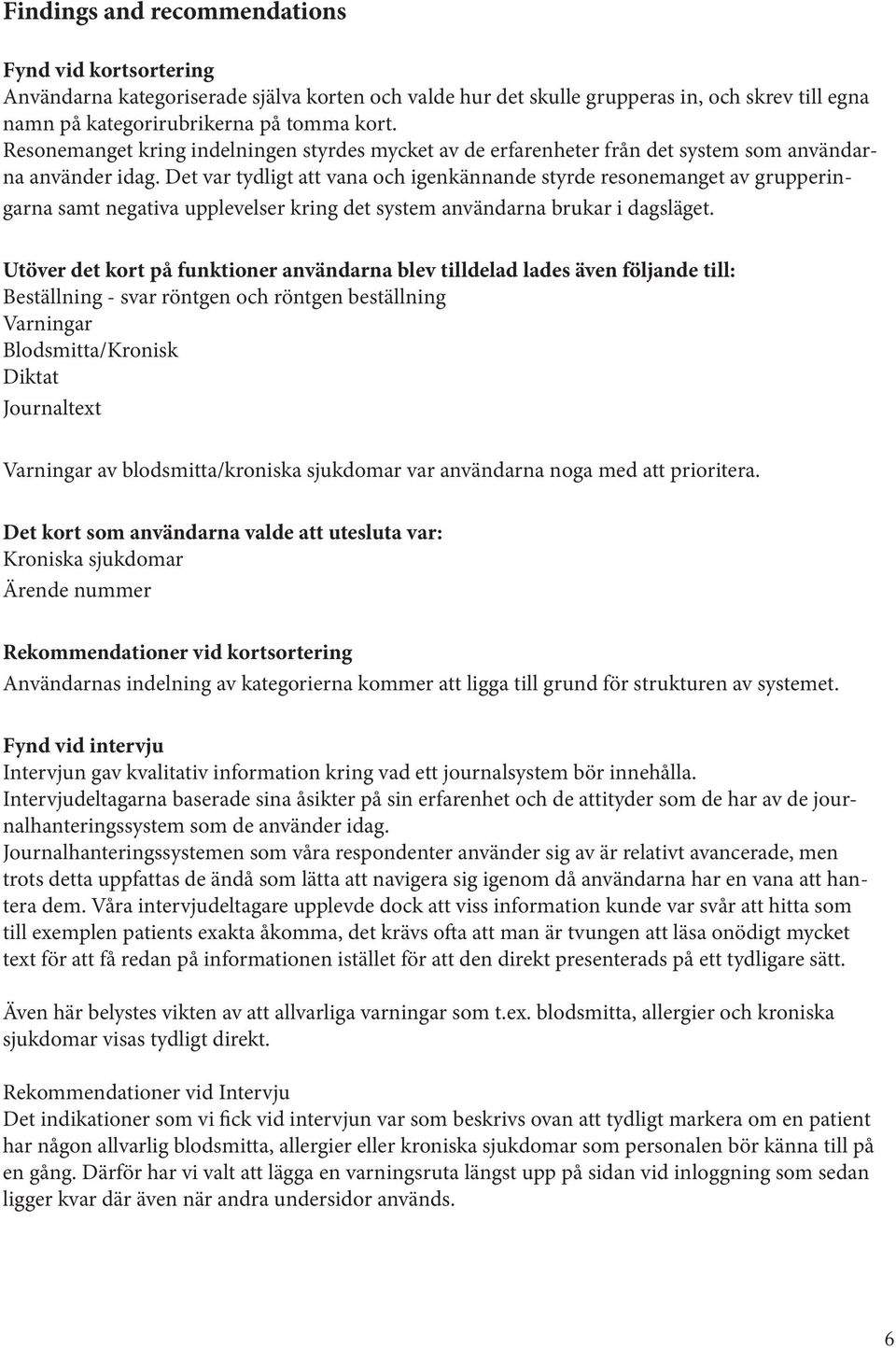 Det var tydligt att vana och igenkännande styrde resonemanget av grupperingarna samt negativa upplevelser kring det system användarna brukar i dagsläget.