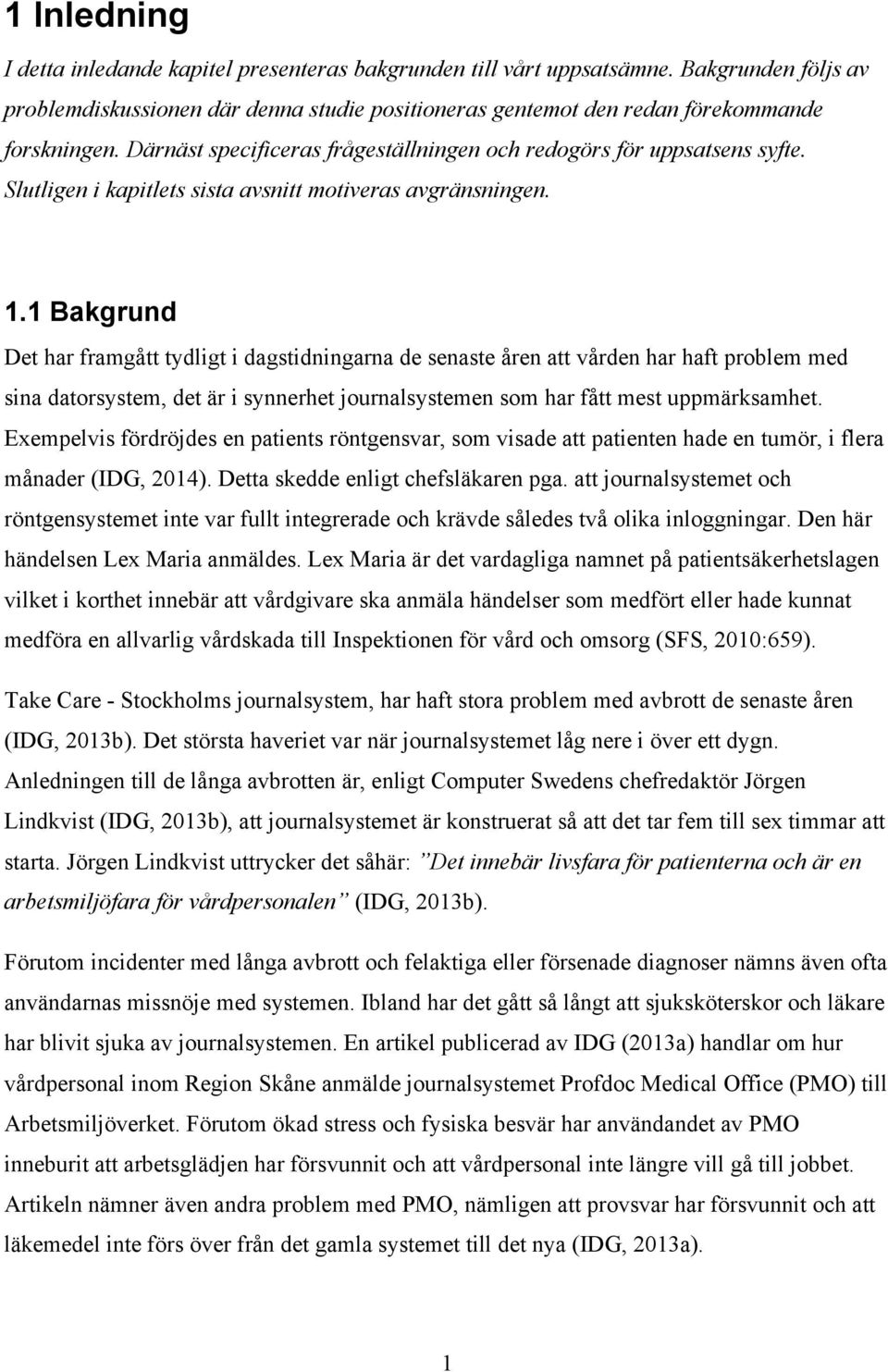 1 Bakgrund Det har framgått tydligt i dagstidningarna de senaste åren att vården har haft problem med sina datorsystem, det är i synnerhet journalsystemen som har fått mest uppmärksamhet.