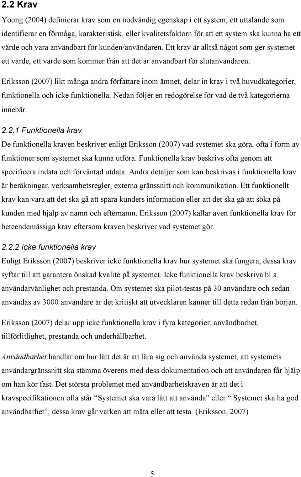 Eriksson (2007) likt många andra författare inom ämnet, delar in krav i två huvudkategorier, funktionella och icke funktionella. Nedan följer en redogörelse för vad de två kategorierna innebär. 2.2.1 Funktionella krav De funktionella kraven beskriver enligt Eriksson (2007) vad systemet ska göra, ofta i form av funktioner som systemet ska kunna utföra.