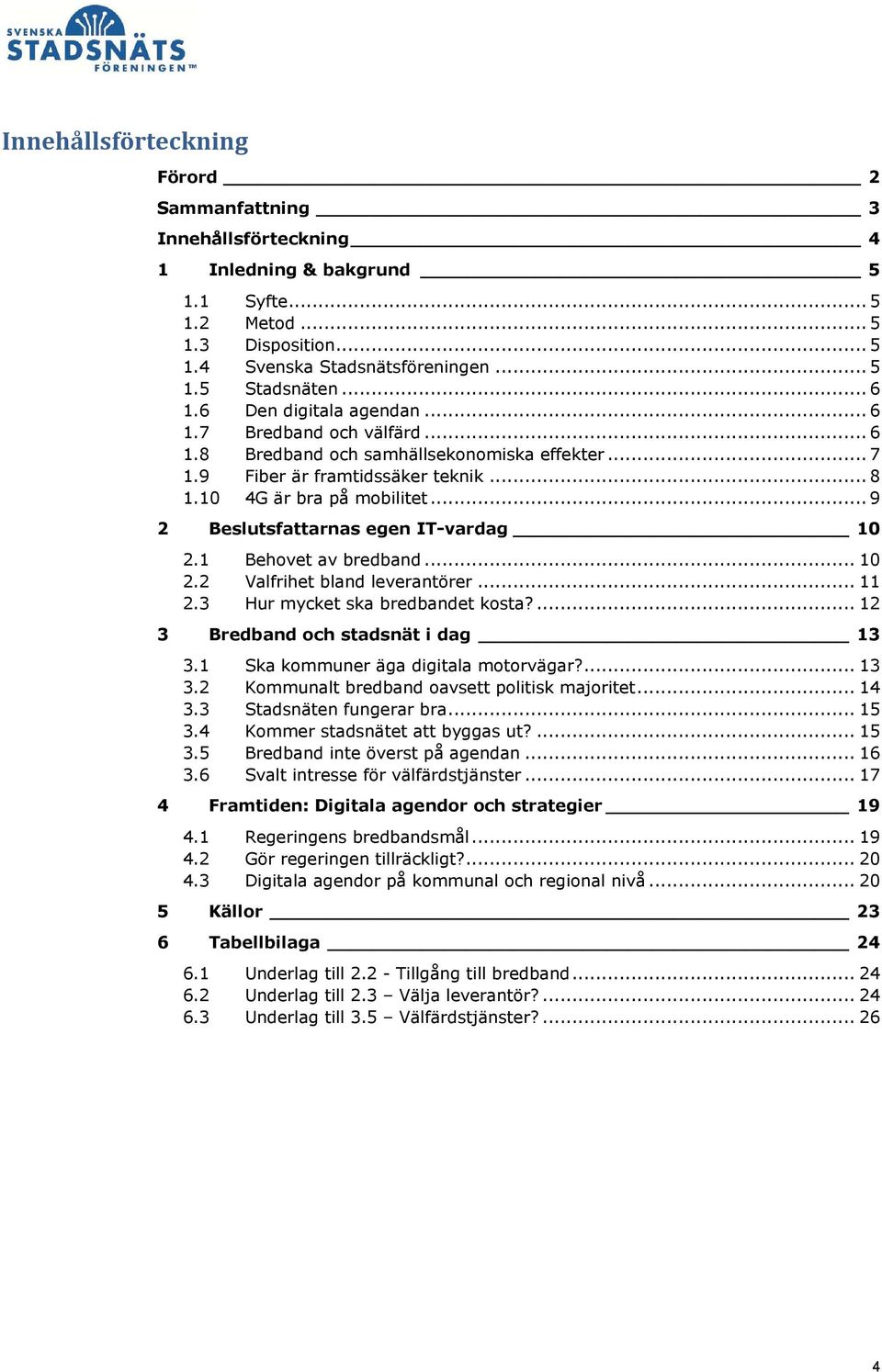 ..9 2 Beslutsfattarnas egen IT-vardag 10 2.1 Behovet av bredband... 10 2.2 Valfrihet bland leverantörer... 11 2.3 Hur mycket ska bredbandet kosta?... 12 3 Bredband och stadsnät i dag 13 3.