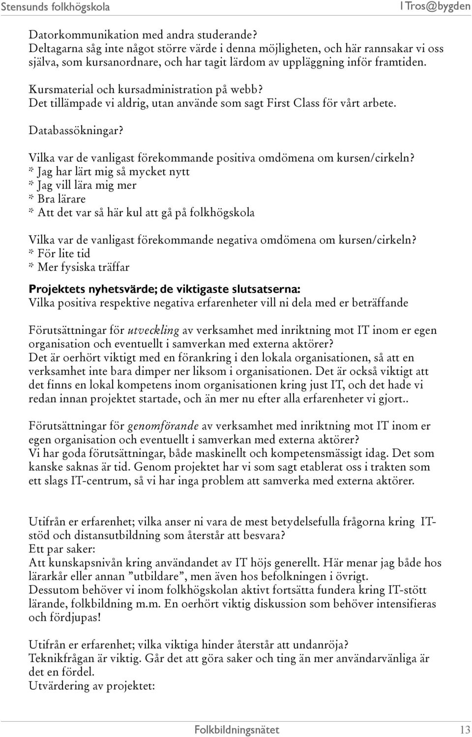 Kursmaterial och kursadministration på webb? Det tillämpade vi aldrig, utan använde som sagt First Class för vårt arbete. Databassökningar?