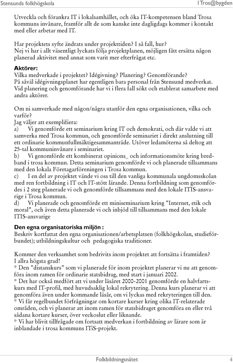 Nej vi har i allt väsentligt lyckats följa projektplanen, möjligen fått ersätta någon planerad aktivitet med annat som varit mer efterfrågat etc. Aktörer: Vilka medverkade i projektet? Idégivning?