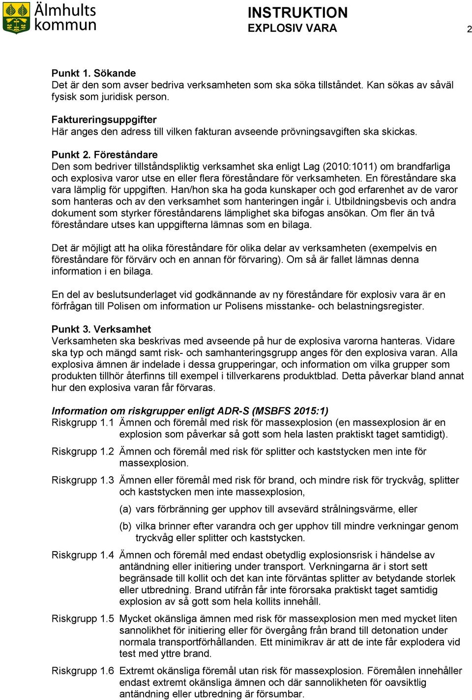 Föreståndare Den som bedriver tillståndspliktig verksamhet ska enligt Lag (2010:1011) om brandfarliga och explosiva varor utse en eller flera föreståndare för verksamheten.