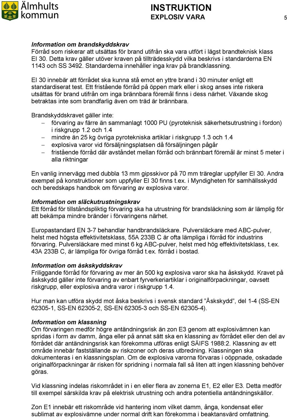 EI 30 innebär att förrådet ska kunna stå emot en yttre brand i 30 minuter enligt ett standardiserat test.