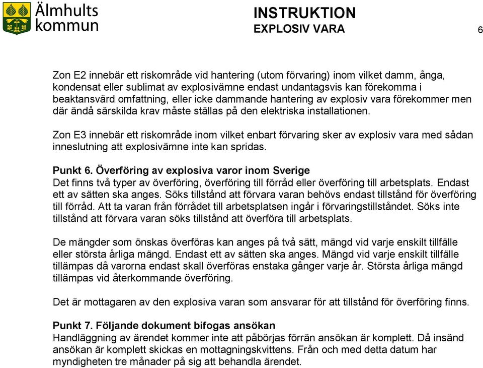 Zon E3 innebär ett riskområde inom vilket enbart förvaring sker av explosiv vara med sådan inneslutning att explosivämne inte kan spridas. Punkt 6.