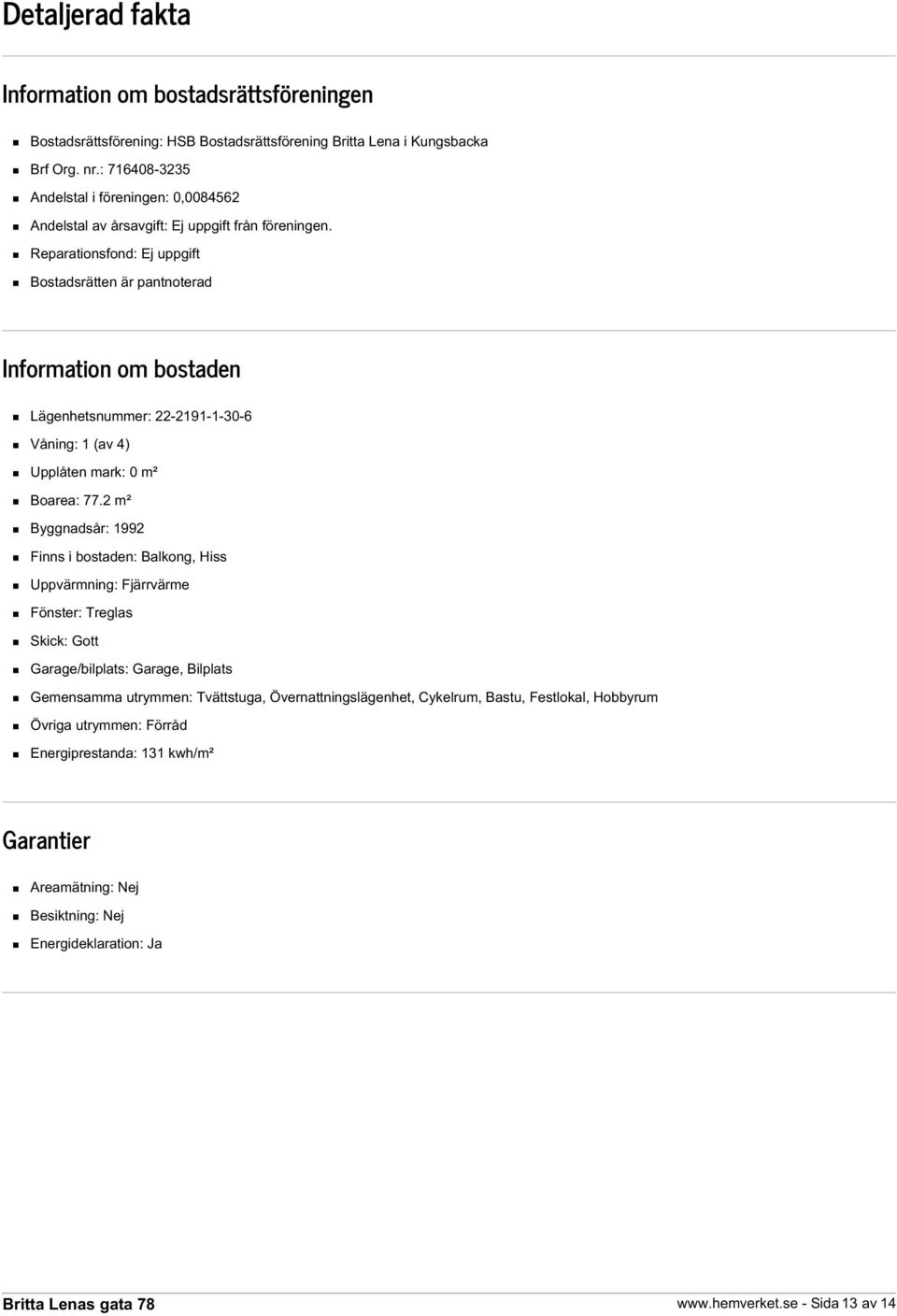 Reparationsfond: Ej uppgift Bostadsrätten är pantnoterad Information om bostaden Lägenhetsnummer: 22-2191-1-30-6 Våning: 1 (av 4) Upplåten mark: 0 m² Boarea: 77.