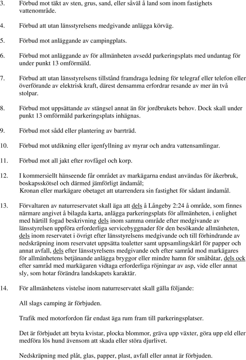 Förbud att utan länsstyrelsens tillstånd framdraga ledning för telegraf eller telefon eller överförande av elektrisk kraft, därest densamma erfordrar resande av mer än två stolpar. 8.