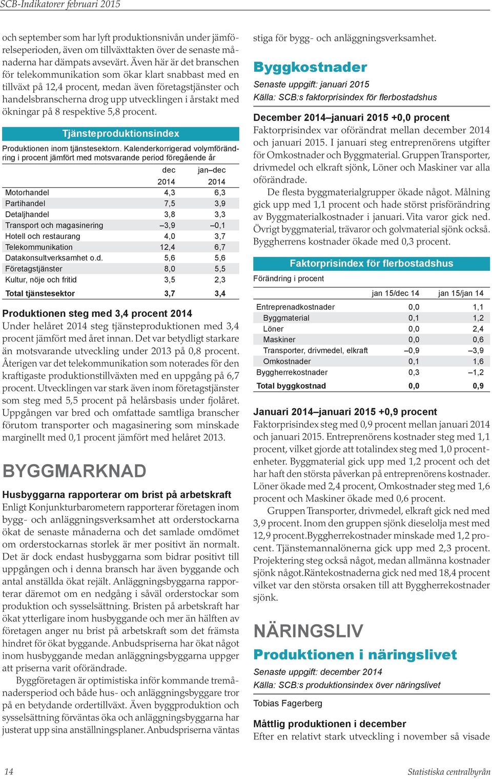 ökningar på 8 respektive 5,8 procent. Tjänsteproduktionsindex Produktionen inom tjänstesektorn. Kalenderkorrigerad volymförändring i procent jämfört med motsvarande period föregående år dec jan dec.