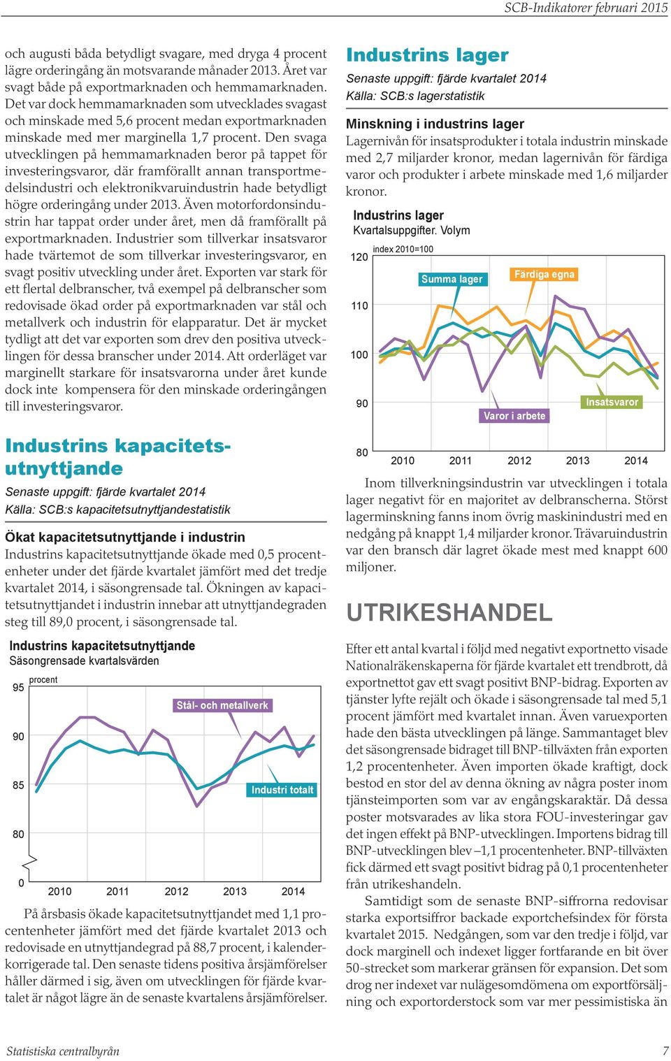 Den svaga utvecklingen på hemmamarknaden beror på tappet för investeringsvaror, där framförallt annan transportmedelsindustri och elektronikvaruindustrin hade betydligt högre orderingång under.