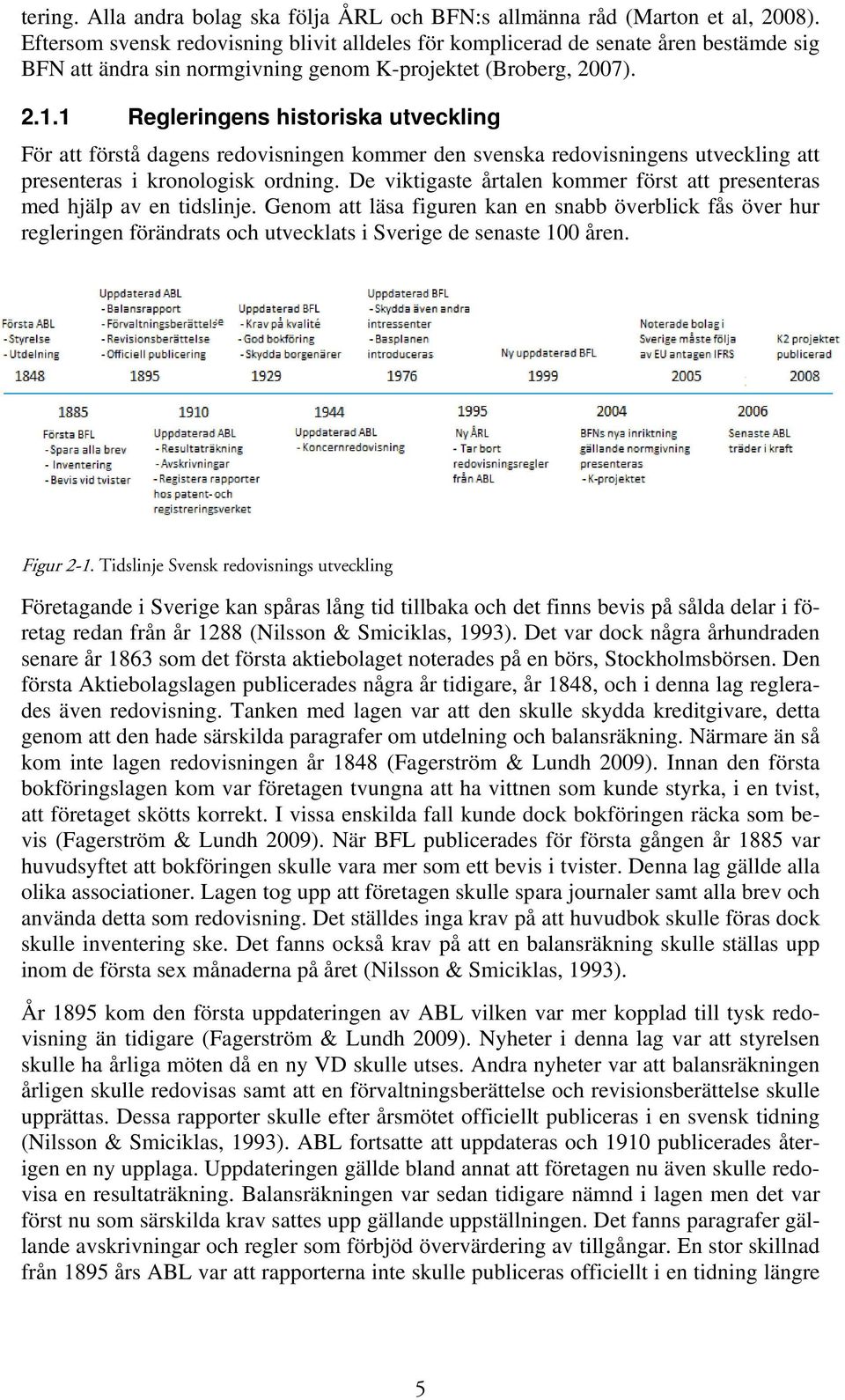 1 Regleringens historiska utveckling För att förstå dagens redovisningen kommer den svenska redovisningens utveckling att presenteras i kronologisk ordning.