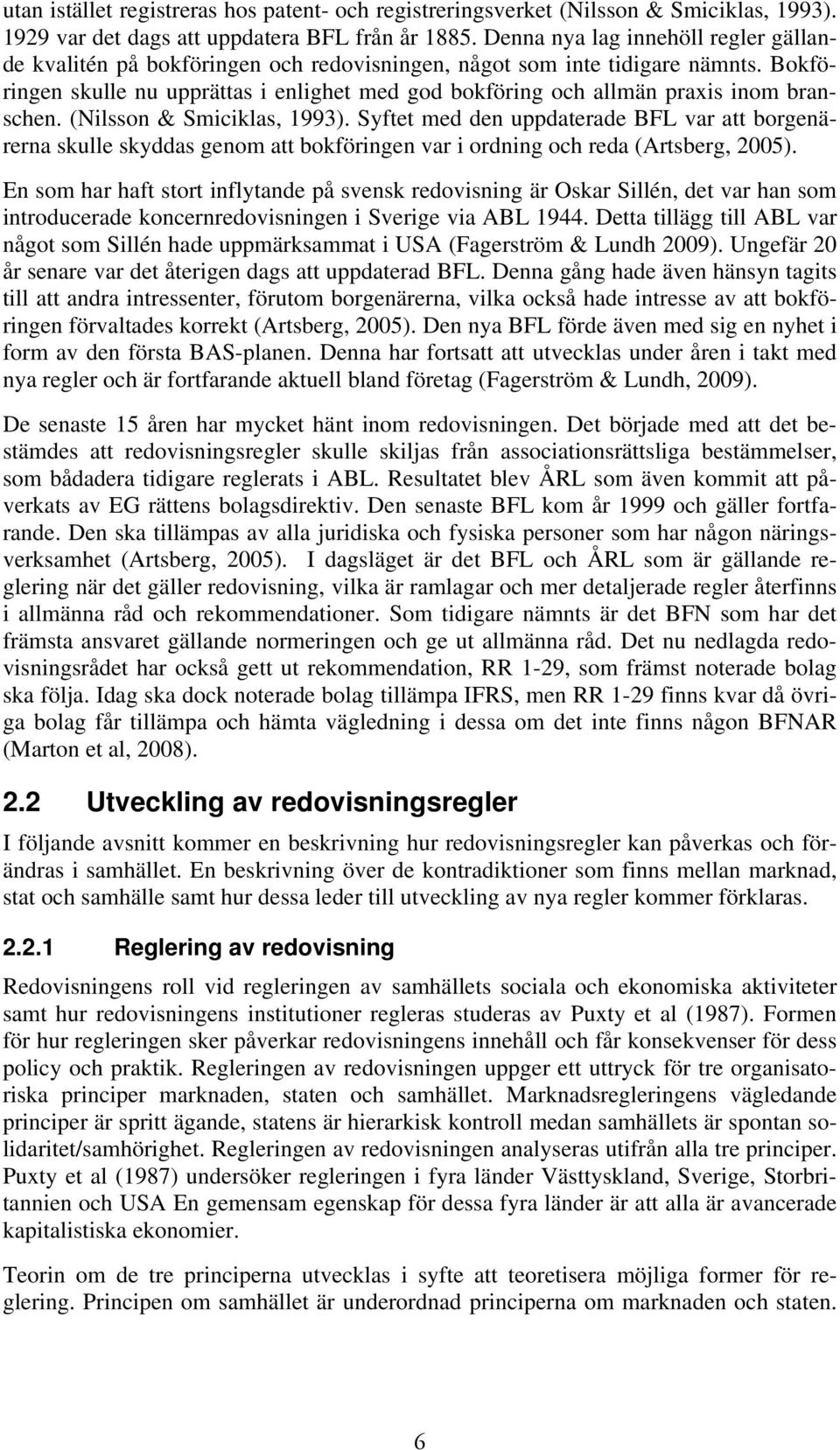 Bokföringen skulle nu upprättas i enlighet med god bokföring och allmän praxis inom branschen. (Nilsson & Smiciklas, 1993).